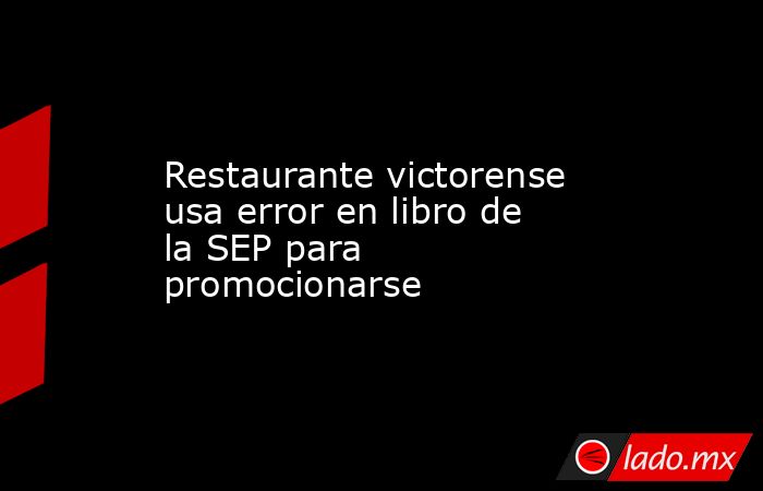 Restaurante victorense usa error en libro de la SEP para promocionarse. Noticias en tiempo real