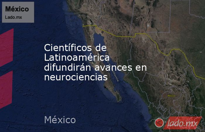 Científicos de Latinoamérica difundirán avances en neurociencias. Noticias en tiempo real