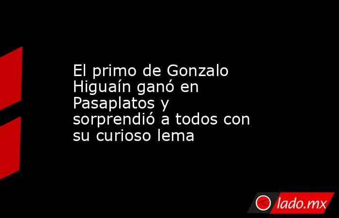 El primo de Gonzalo Higuaín ganó en Pasaplatos y sorprendió a todos con su curioso lema. Noticias en tiempo real