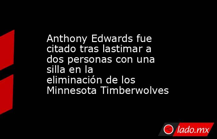 Anthony Edwards fue citado tras lastimar a dos personas con una silla en la eliminación de los Minnesota Timberwolves. Noticias en tiempo real