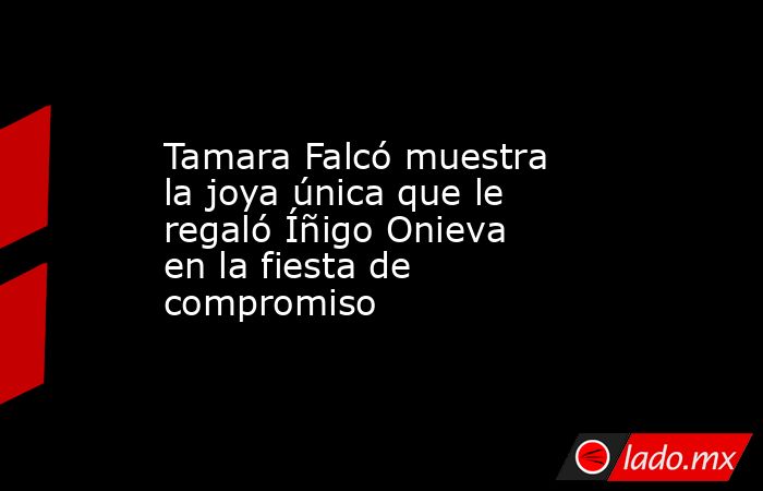Tamara Falcó muestra la joya única que le regaló Íñigo Onieva en la fiesta de compromiso. Noticias en tiempo real