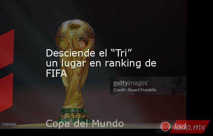Desciende el “Tri” un lugar en ranking de FIFA. Noticias en tiempo real