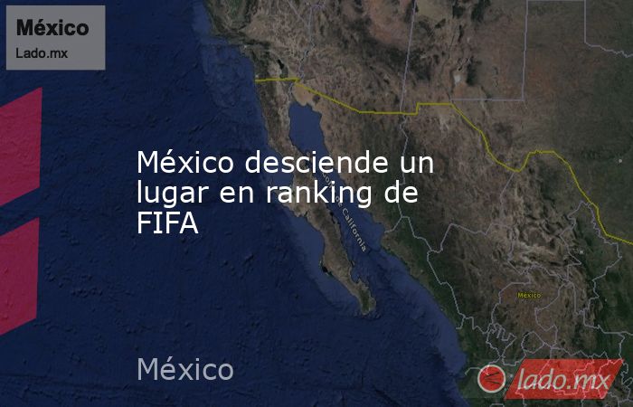México desciende un lugar en ranking de FIFA. Noticias en tiempo real