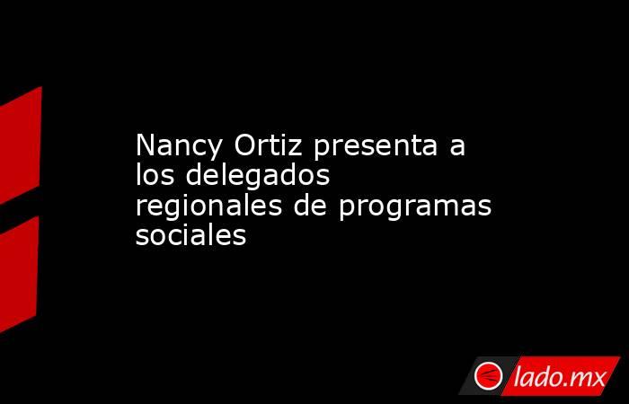 Nancy Ortiz presenta a los delegados regionales de programas sociales. Noticias en tiempo real