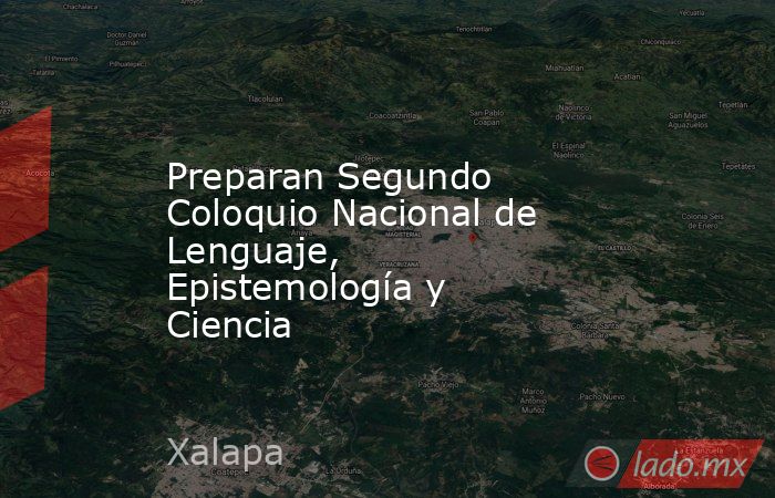 Preparan Segundo Coloquio Nacional de Lenguaje, Epistemología y Ciencia. Noticias en tiempo real
