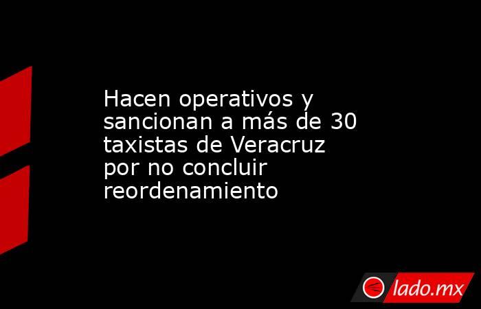 Hacen operativos y sancionan a más de 30 taxistas de Veracruz por no concluir reordenamiento. Noticias en tiempo real