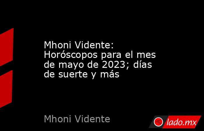 Mhoni Vidente: Horóscopos para el mes de mayo de 2023; días de suerte y más. Noticias en tiempo real