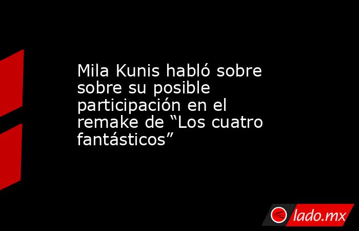 Mila Kunis habló sobre sobre su posible participación en el remake de “Los cuatro fantásticos”. Noticias en tiempo real