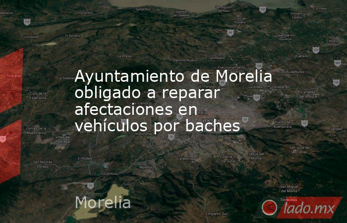 Ayuntamiento de Morelia obligado a reparar afectaciones en vehículos por baches. Noticias en tiempo real