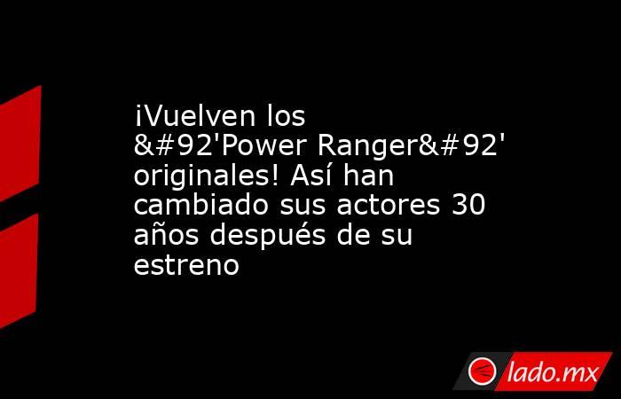 ¡Vuelven los \'Power Ranger\' originales! Así han cambiado sus actores 30 años después de su estreno. Noticias en tiempo real