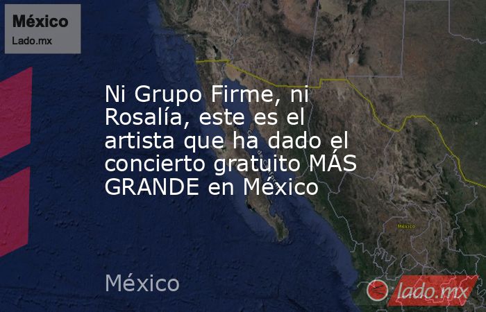 Ni Grupo Firme, ni Rosalía, este es el artista que ha dado el concierto gratuito MÁS GRANDE en México. Noticias en tiempo real