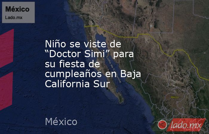 Niño se viste de “Doctor Simi” para su fiesta de cumpleaños en Baja California Sur. Noticias en tiempo real