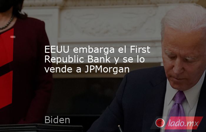 EEUU embarga el First Republic Bank y se lo vende a JPMorgan. Noticias en tiempo real