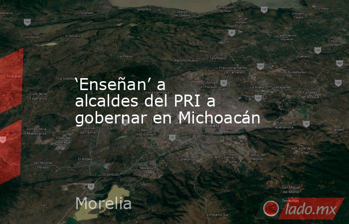 ‘Enseñan’ a alcaldes del PRI a gobernar en Michoacán. Noticias en tiempo real