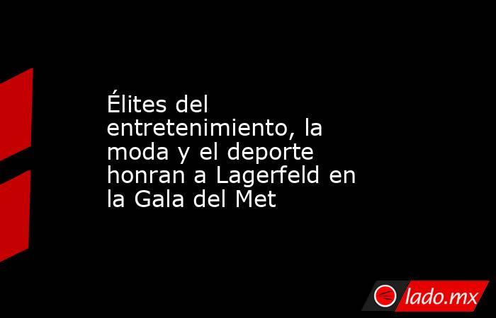 Élites del entretenimiento, la moda y el deporte honran a Lagerfeld en la Gala del Met. Noticias en tiempo real