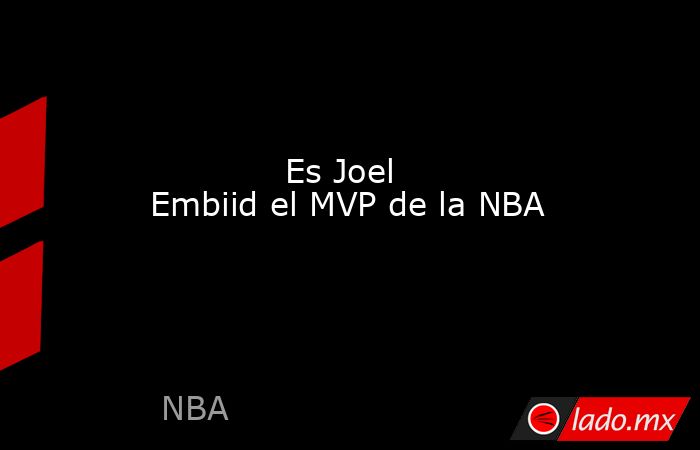             Es Joel Embiid el MVP de la NBA            . Noticias en tiempo real