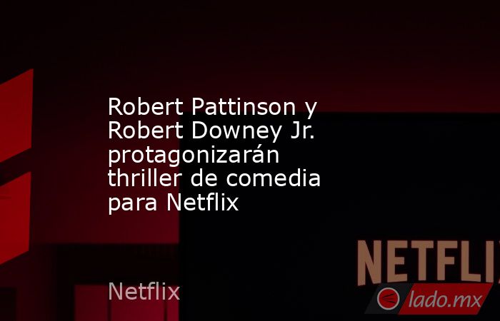 Robert Pattinson y Robert Downey Jr. protagonizarán thriller de comedia para Netflix. Noticias en tiempo real