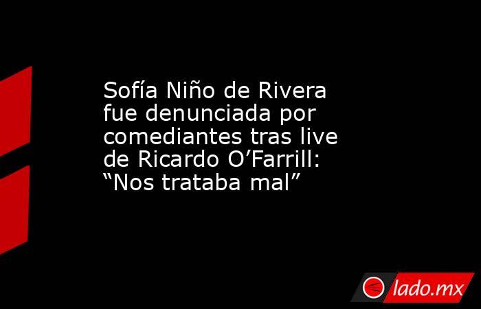 Sofía Niño de Rivera fue denunciada por comediantes tras live de Ricardo O’Farrill: “Nos trataba mal”. Noticias en tiempo real