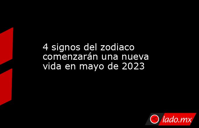 4 signos del zodiaco comenzarán una nueva vida en mayo de 2023. Noticias en tiempo real