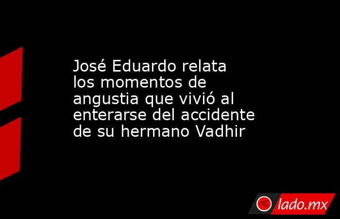 José Eduardo relata los momentos de angustia que vivió al enterarse del accidente de su hermano Vadhir. Noticias en tiempo real