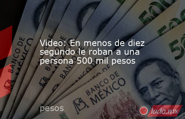 Video: En menos de diez segundo le roban a una persona 500 mil pesos. Noticias en tiempo real