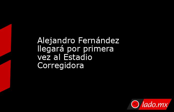 Alejandro Fernández llegará por primera vez al Estadio Corregidora. Noticias en tiempo real
