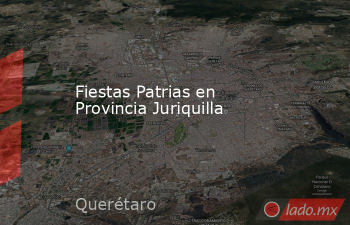 Fiestas Patrias en Provincia Juriquilla. Noticias en tiempo real