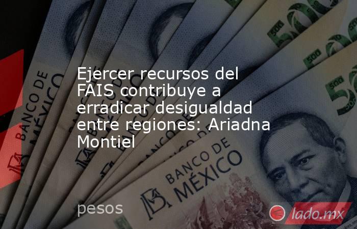 Ejercer recursos del FAIS contribuye a erradicar desigualdad entre regiones: Ariadna Montiel. Noticias en tiempo real