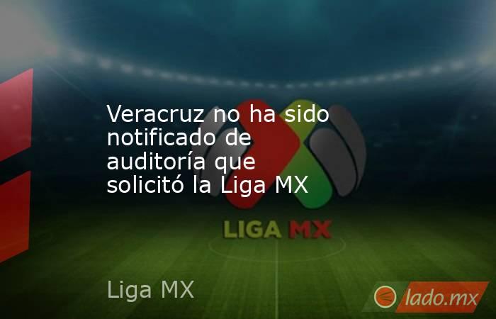Veracruz no ha sido notificado de auditoría que solicitó la Liga MX
. Noticias en tiempo real