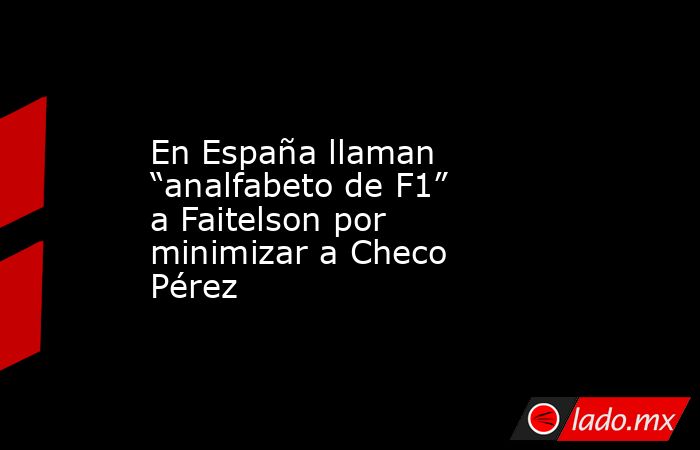 En España llaman “analfabeto de F1” a Faitelson por minimizar a Checo Pérez. Noticias en tiempo real