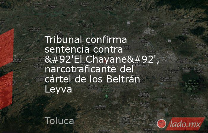 Tribunal confirma sentencia contra \'El Chayane\', narcotraficante del cártel de los Beltrán Leyva. Noticias en tiempo real