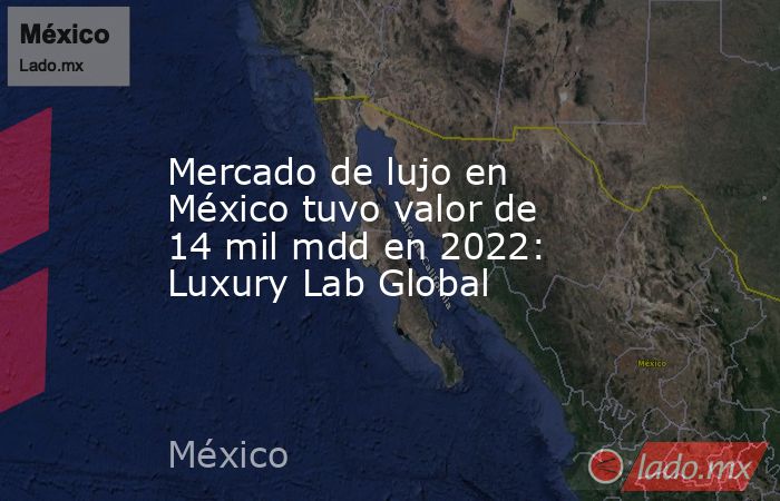 Mercado de lujo en México tuvo valor de 14 mil mdd en 2022: Luxury Lab Global. Noticias en tiempo real