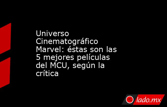 Universo Cinematográfico Marvel: éstas son las 5 mejores películas del MCU, según la crítica. Noticias en tiempo real