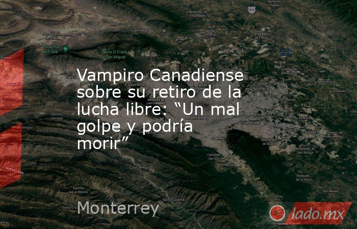 Vampiro Canadiense sobre su retiro de la lucha libre: “Un mal golpe y podría morir”. Noticias en tiempo real
