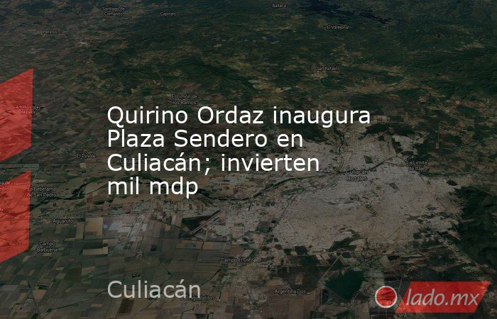 Quirino Ordaz inaugura Plaza Sendero en Culiacán; invierten mil mdp. Noticias en tiempo real