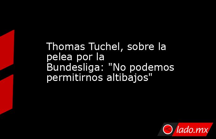 Thomas Tuchel, sobre la pelea por la Bundesliga: 