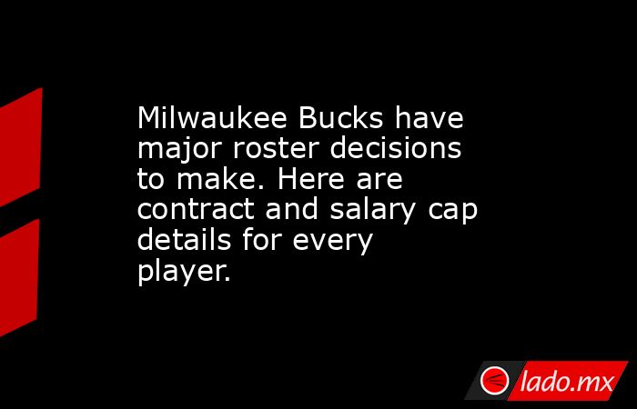 Milwaukee Bucks have major roster decisions to make. Here are contract and salary cap details for every player.. Noticias en tiempo real