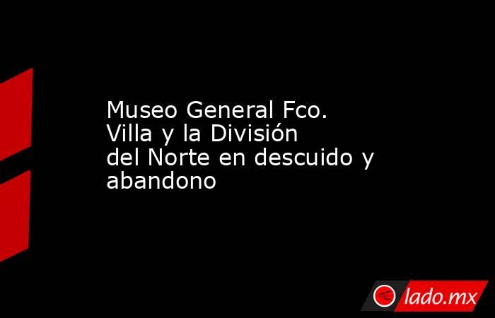 Museo General Fco. Villa y la División del Norte en descuido y abandono

 
. Noticias en tiempo real