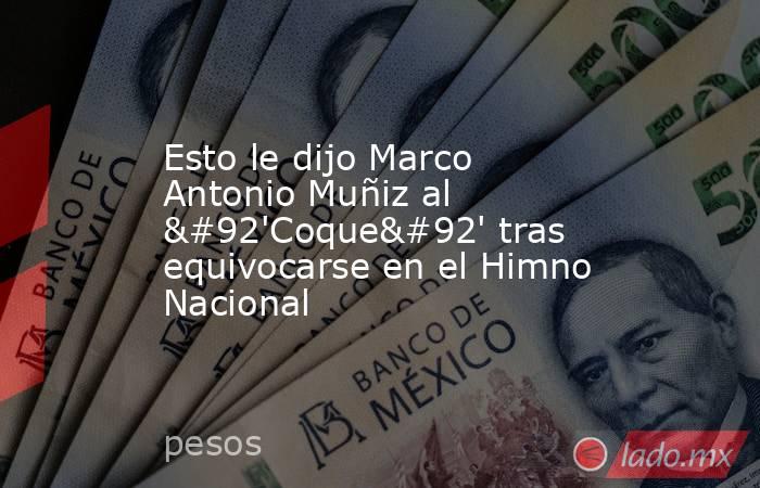 Esto le dijo Marco Antonio Muñiz al \'Coque\' tras equivocarse en el Himno Nacional. Noticias en tiempo real