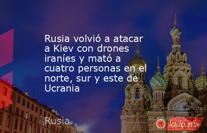 Rusia volvió a atacar a Kiev con drones iraníes y mató a cuatro personas en el norte, sur y este de Ucrania. Noticias en tiempo real