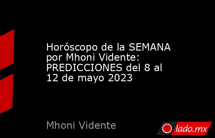 Horóscopo de la SEMANA por Mhoni Vidente: PREDICCIONES del 8 al 12 de mayo 2023. Noticias en tiempo real