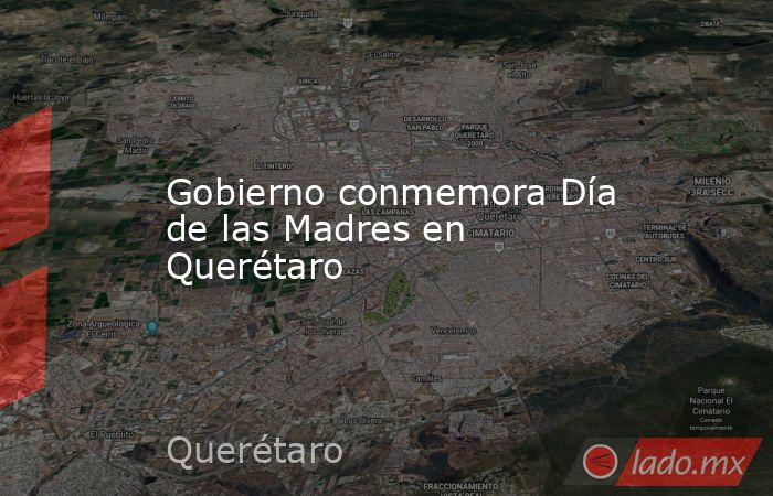 Gobierno conmemora Día de las Madres en Querétaro. Noticias en tiempo real