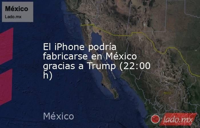 El iPhone podría fabricarse en México gracias a Trump (22:00 h). Noticias en tiempo real