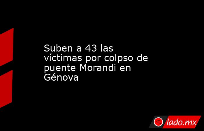 Suben a 43 las víctimas por colpso de puente Morandi en Génova. Noticias en tiempo real