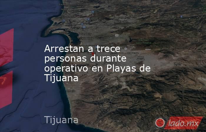 Arrestan a trece personas durante operativo en Playas de Tijuana. Noticias en tiempo real