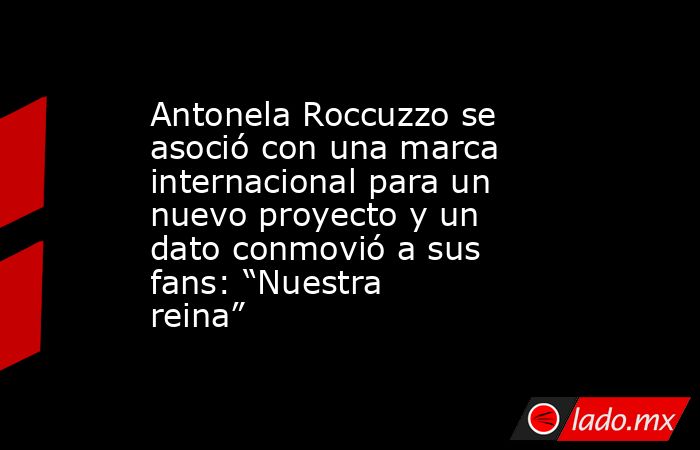 Antonela Roccuzzo se asoció con una marca internacional para un nuevo proyecto y un dato conmovió a sus fans: “Nuestra reina”. Noticias en tiempo real