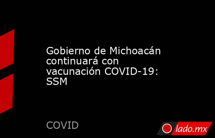 Gobierno de Michoacán continuará con vacunación COVID-19: SSM. Noticias en tiempo real