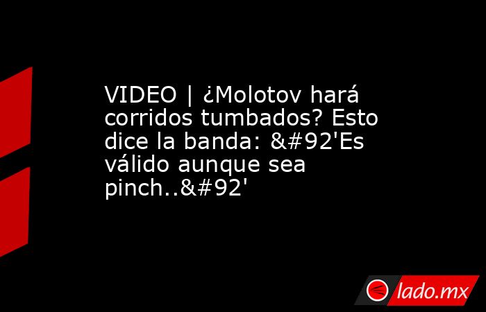 VIDEO | ¿Molotov hará corridos tumbados? Esto dice la banda: \'Es válido aunque sea pinch..\'. Noticias en tiempo real