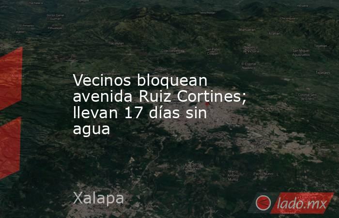 Vecinos bloquean avenida Ruiz Cortines; llevan 17 días sin agua. Noticias en tiempo real