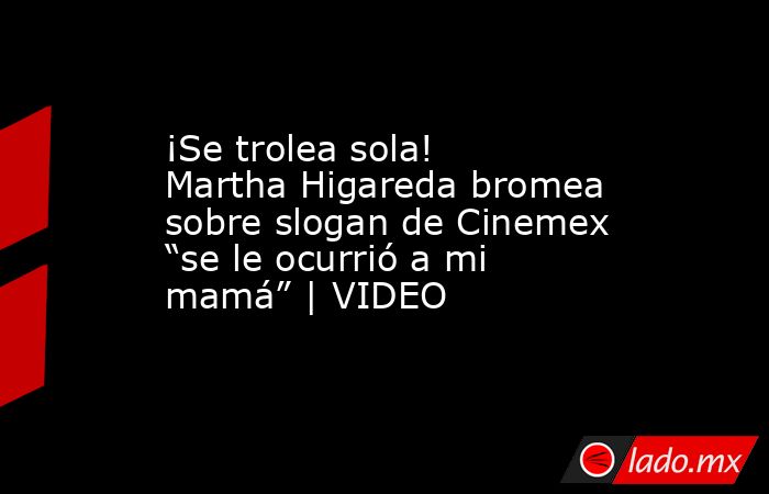 ¡Se trolea sola! Martha Higareda bromea sobre slogan de Cinemex “se le ocurrió a mi mamá” | VIDEO. Noticias en tiempo real